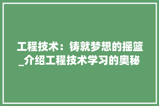 工程技术：铸就梦想的摇篮_介绍工程技术学习的奥秘 中式风格装饰