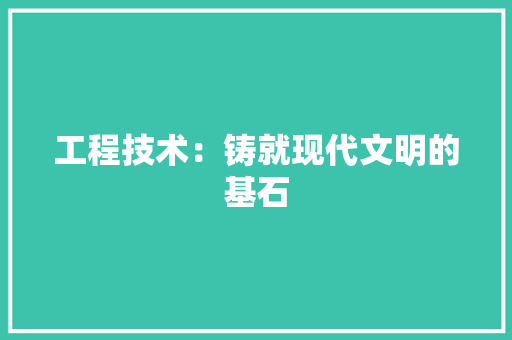 工程技术：铸就现代文明的基石 中式风格装饰