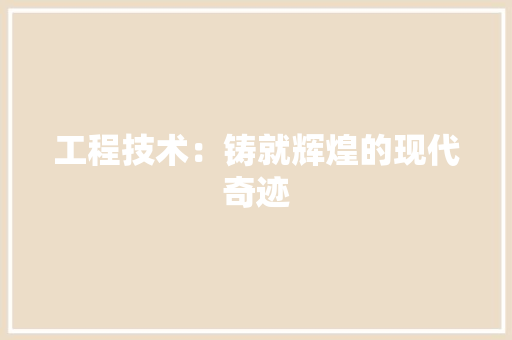 工程技术：铸就辉煌的现代奇迹 中式风格装饰