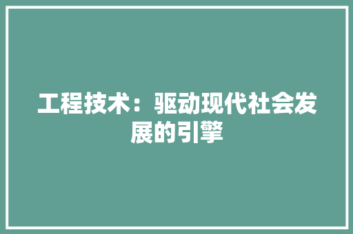 工程技术：驱动现代社会发展的引擎