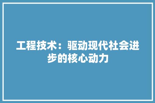 工程技术：驱动现代社会进步的核心动力 中式风格装饰