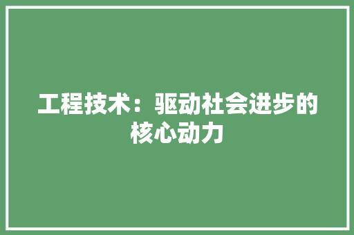 工程技术：驱动社会进步的核心动力 中式风格装饰