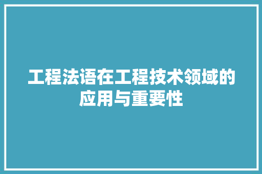 工程法语在工程技术领域的应用与重要性 中式风格装饰