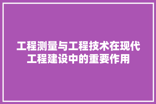 工程测量与工程技术在现代工程建设中的重要作用 中式风格装饰