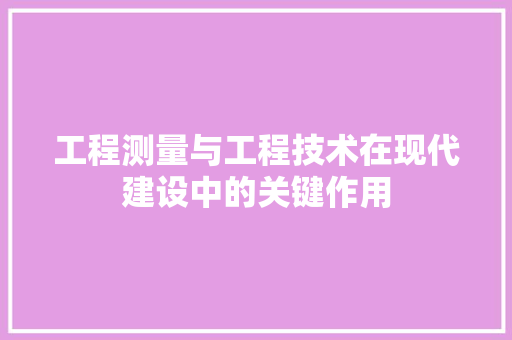 工程测量与工程技术在现代建设中的关键作用 中式风格装饰