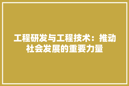 工程研发与工程技术：推动社会发展的重要力量 中式风格装饰