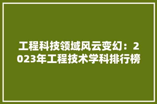 工程科技领域风云变幻：2023年工程技术学科排行榜介绍 中式风格装饰