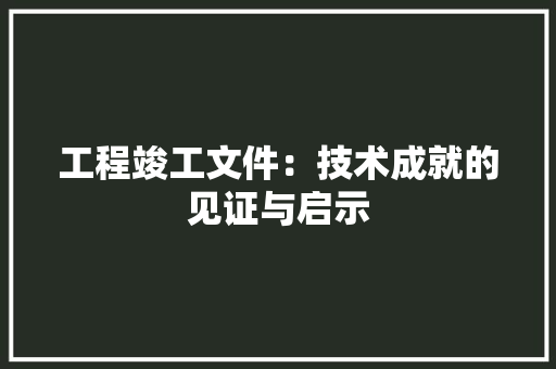 工程竣工文件：技术成就的见证与启示 中式风格装饰