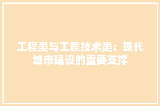 工程类与工程技术类：现代城市建设的重要支撑