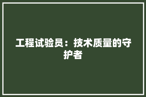 工程试验员：技术质量的守护者 中式风格装饰