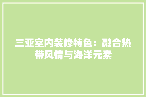 三亚室内装修特色：融合热带风情与海洋元素 软装设计