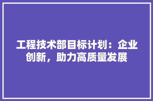 工程技术部目标计划：企业创新，助力高质量发展 现代风格装饰