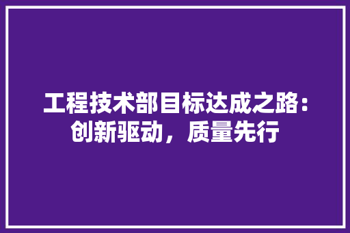 工程技术部目标达成之路：创新驱动，质量先行