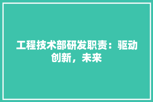 工程技术部研发职责：驱动创新，未来 现代风格装饰