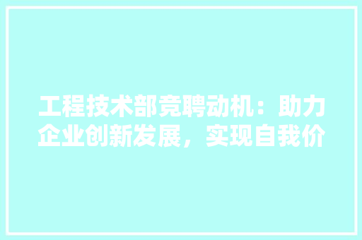 工程技术部竞聘动机：助力企业创新发展，实现自我价值