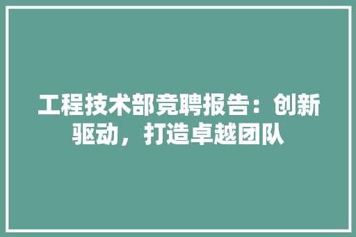 工程技术部竞聘报告：创新驱动，打造卓越团队 现代风格装饰