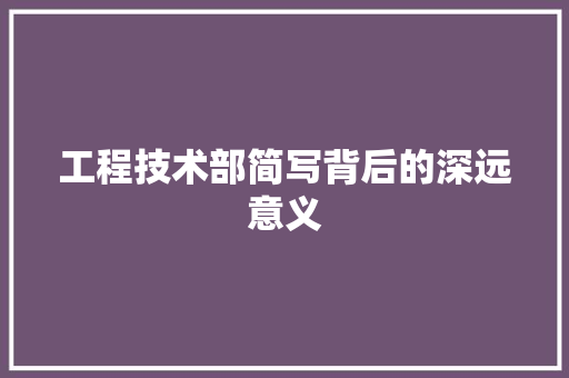 工程技术部简写背后的深远意义 现代风格装饰