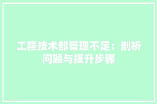 工程技术部管理不足：剖析问题与提升步骤 现代风格装饰