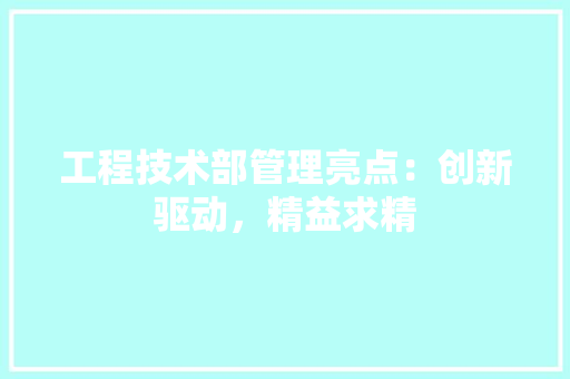 工程技术部管理亮点：创新驱动，精益求精