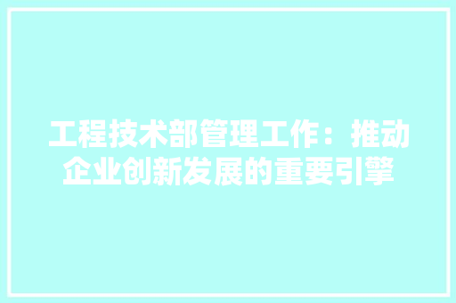 工程技术部管理工作：推动企业创新发展的重要引擎 现代风格装饰