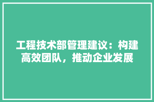 工程技术部管理建议：构建高效团队，推动企业发展