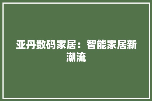 亚丹数码家居：智能家居新潮流