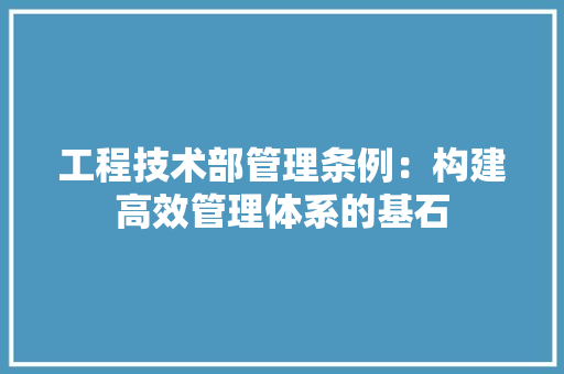 工程技术部管理条例：构建高效管理体系的基石
