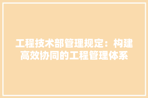 工程技术部管理规定：构建高效协同的工程管理体系 中式风格装饰