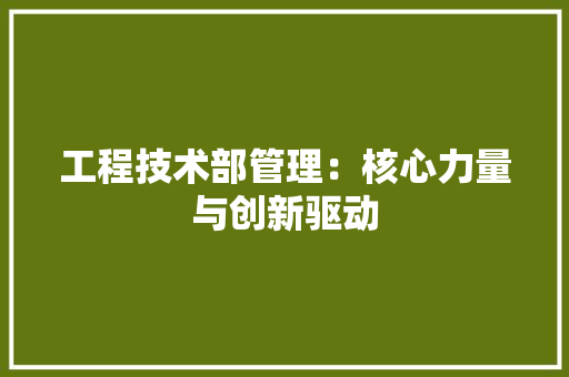 工程技术部管理：核心力量与创新驱动 中式风格装饰