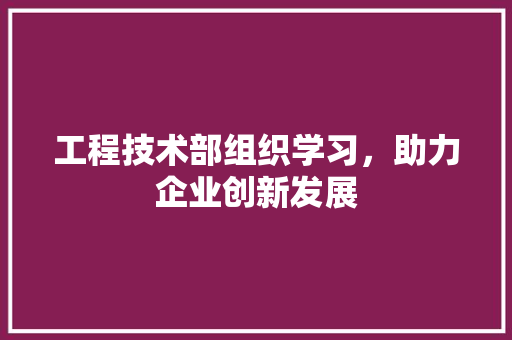 工程技术部组织学习，助力企业创新发展 中式风格装饰