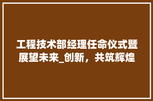工程技术部经理任命仪式暨展望未来_创新，共筑辉煌 中式风格装饰
