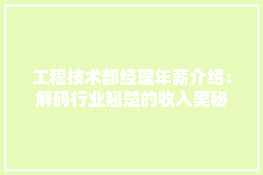 工程技术部经理年薪介绍：解码行业翘楚的收入奥秘 中式风格装饰