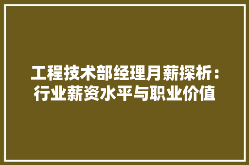 工程技术部经理月薪探析：行业薪资水平与职业价值 中式风格装饰