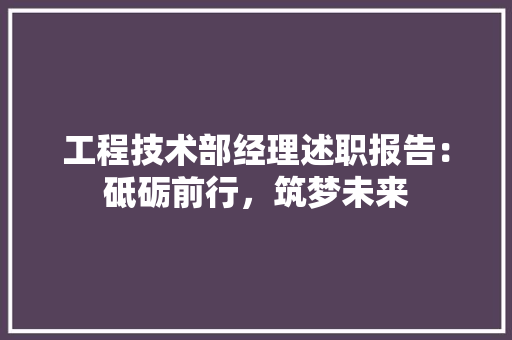 工程技术部经理述职报告：砥砺前行，筑梦未来