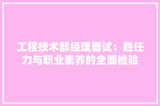 工程技术部经理面试：胜任力与职业素养的全面检验 中式风格装饰