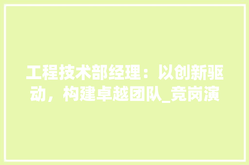 工程技术部经理：以创新驱动，构建卓越团队_竞岗演讲稿 中式风格装饰