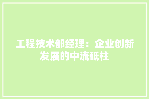 工程技术部经理：企业创新发展的中流砥柱