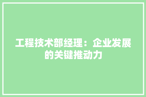 工程技术部经理：企业发展的关键推动力 中式风格装饰