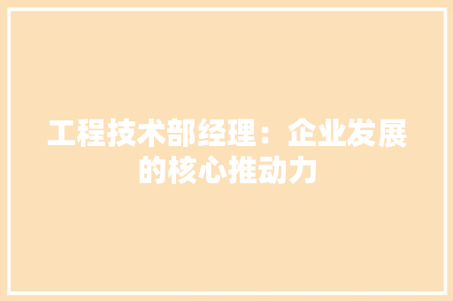 工程技术部经理：企业发展的核心推动力 中式风格装饰