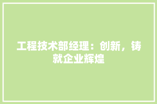 工程技术部经理：创新，铸就企业辉煌 中式风格装饰