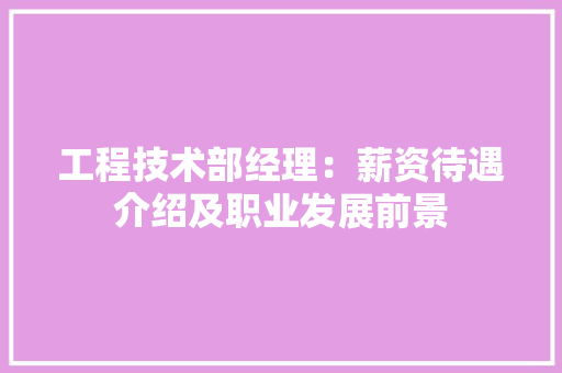 工程技术部经理：薪资待遇介绍及职业发展前景 中式风格装饰