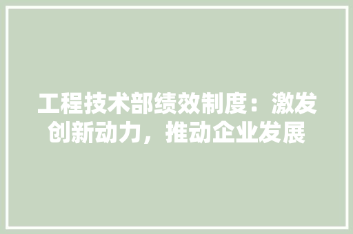 工程技术部绩效制度：激发创新动力，推动企业发展