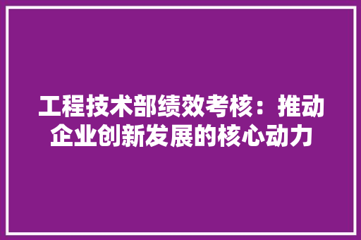 工程技术部绩效考核：推动企业创新发展的核心动力
