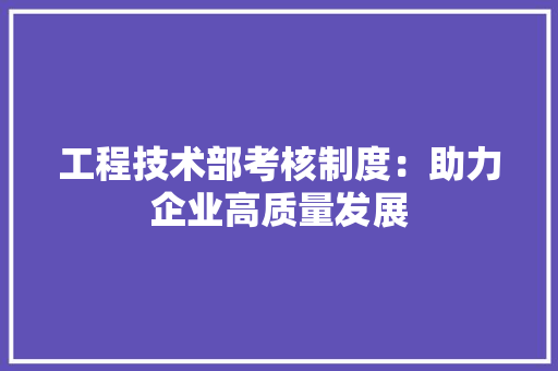 工程技术部考核制度：助力企业高质量发展 中式风格装饰