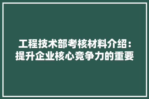 工程技术部考核材料介绍：提升企业核心竞争力的重要举措