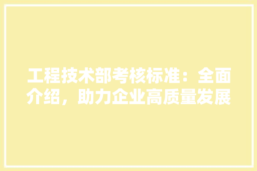 工程技术部考核标准：全面介绍，助力企业高质量发展 中式风格装饰