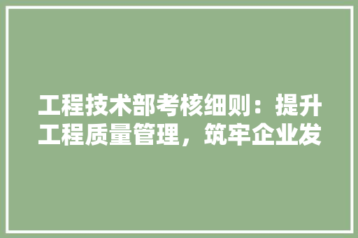 工程技术部考核细则：提升工程质量管理，筑牢企业发展基石 中式风格装饰