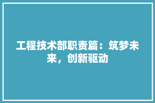 工程技术部职责篇：筑梦未来，创新驱动
