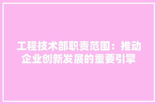 工程技术部职责范围：推动企业创新发展的重要引擎 中式风格装饰