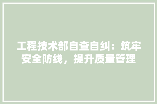 工程技术部自查自纠：筑牢安全防线，提升质量管理